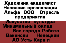 Художник-академист › Название организации ­ Альфа, ООО › Отрасль предприятия ­ Искусство, культура › Минимальный оклад ­ 30 000 - Все города Работа » Вакансии   . Ненецкий АО,Усть-Кара п.